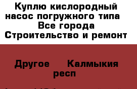 Куплю кислородный насос погружного типа - Все города Строительство и ремонт » Другое   . Калмыкия респ.